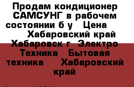 Продам кондиционер САМСУНГ в рабочем состоянии б/у › Цена ­ 9 990 - Хабаровский край, Хабаровск г. Электро-Техника » Бытовая техника   . Хабаровский край